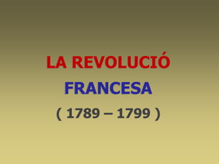 LA REVOLUCIÓ
( 1789 – 1799 )
FRANCESA
 
