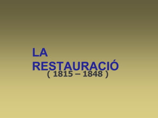 ( 1815 – 1848 )
LA
RESTAURACIÓ
 
