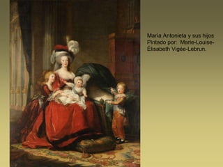 María Antonieta y sus hijos
Pintado por: Marie-Louise-
Élisabeth Vigée-Lebrun.
 
