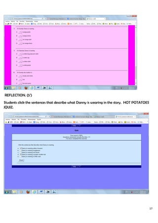 17
REFLECTION. (5’)
Students click the sentences that describe what Danny is wearing in the story. HOT POTATOES
JQUIZ.
 
