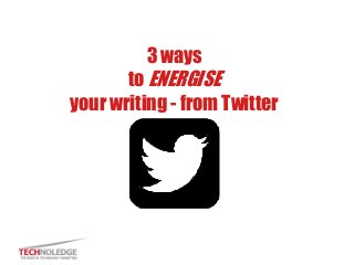 3 ways
to ENERGISE
your writing - from Twitter
 
