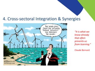 4. Cross-sectoral Integration & Synergies
“It is what we
know already
that often
prevents us
from learning.”
Claude Bernard
 