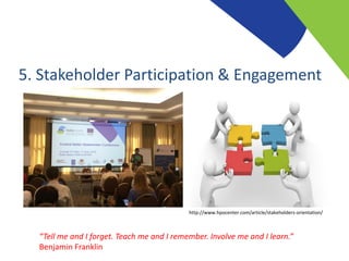 5. Stakeholder Participation & Engagement
http://www.hpocenter.com/article/stakeholders-orientation/
“Tell me and I forget. Teach me and I remember. Involve me and I learn.”
Benjamin Franklin
 