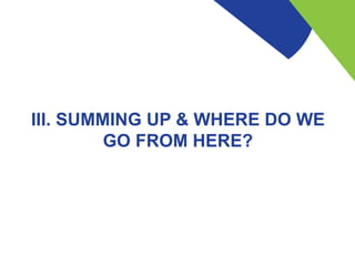 III. SUMMING UP & WHERE DO WE
GO FROM HERE?
 