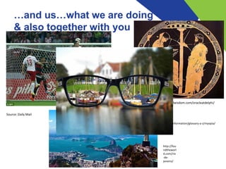 …and us…what we are doing
& also together with you
Source: Daily Mail
http://classicalwisdom.com/oracleatdelphi/
http://fou
ndtheworl
d.com/rio
-de-
janeiro/
http://ergonomic-vision.ifado.de/en/information/glossary-a-z/myopia/
 