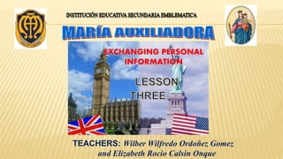 EXCHANGING PERSONAL
INFORMATION
TEACHERS: Wilber Wilfredo Ordoñez Gomez
and Elizabeth Rocio Calsin Onque
 