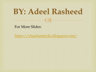 
BY: Adeel Rasheed
For More Slides:
https://chauhantricks.blogspot.com/