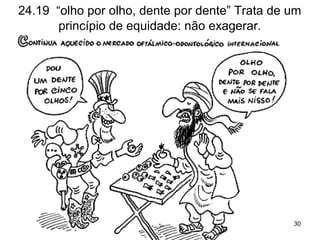 24.19 “olho por olho, dente por dente” Trata de um
princípio de equidade: não exagerar.
30
 
