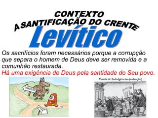 Os sacrifícios foram necessários porque a corrupção
que separa o homem de Deus deve ser removida e a
comunhão restaurada.
Há uma exigência de Deus pela santidade do Seu povo.
 