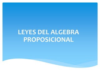 LEYES DEL ALGEBRA
PROPOSICIONAL
 