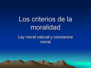 Los criterios de la
   moralidad
Ley moral natural y conciencia
            moral




                                 1
 