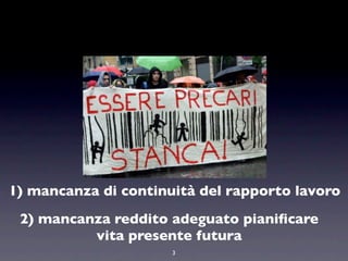 1) mancanza di continuità del rapporto lavoro
 2) mancanza reddito adeguato pianiﬁcare
          vita presente futura
                      3
 