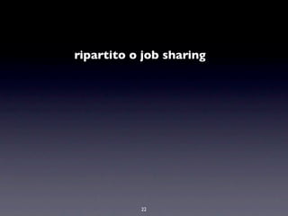 ripartito o job sharing




           22
 