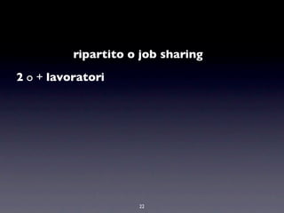 ripartito o job sharing
2 o + lavoratori




                     22
 