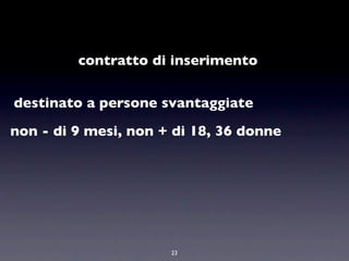 contratto di inserimento

destinato a persone svantaggiate
non - di 9 mesi, non + di 18, 36 donne




                      23
 