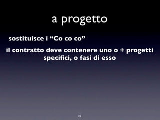 a progetto
sostituisce i “Co co co”
il contratto deve contenere uno o + progetti
            speciﬁci, o fasi di esso




                     25
 