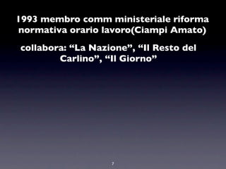 1993 membro comm ministeriale riforma
normativa orario lavoro(Ciampi Amato)
collabora: “La Nazione”, “Il Resto del
        Carlino”, “Il Giorno”




                   7
 
