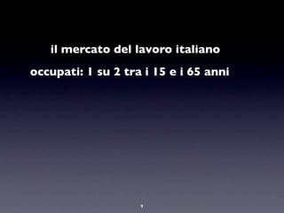 il mercato del lavoro italiano
occupati: 1 su 2 tra i 15 e i 65 anni




                    9
 