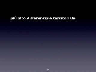 più alto differenziale territoriale




                   10
 
