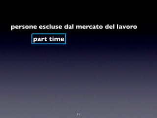 persone escluse dal mercato del lavoro
      part time




                   11
 