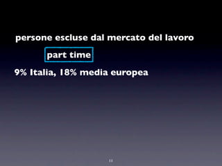 persone escluse dal mercato del lavoro
      part time
9% Italia, 18% media europea




                   11
 