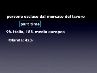persone escluse dal mercato del lavoro
      part time
9% Italia, 18% media europea

 Olanda: 42%




                   11
 