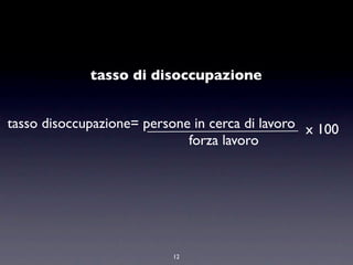 tasso di disoccupazione


tasso disoccupazione= persone in cerca di lavoro x 100
                             forza lavoro




                           12
 