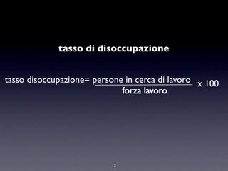 tasso di disoccupazione


tasso disoccupazione= persone in cerca di lavoro x 100
                             forza lavoro




                           12
 