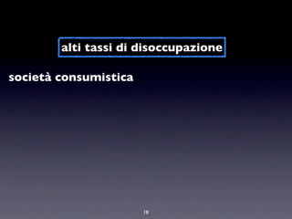 alti tassi di disoccupazione

società consumistica




                       18
 