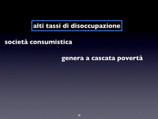 alti tassi di disoccupazione

società consumistica

                 genera a cascata povertà




                       18
 