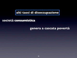 alti tassi di disoccupazione

società consumistica

                 genera a cascata povertà




                       18
 
