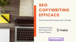 SEO
COPYWRITING
EFFICACE
Come scrivere testi che piacciano a Google
Michela Del Zoppo
SEO Copywriter &
Content Creator
 