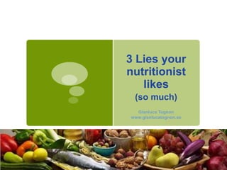 3 Lies your
nutritionist
likes
(so much)
Gianluca Tognon
www.gianlucatognon.se

 