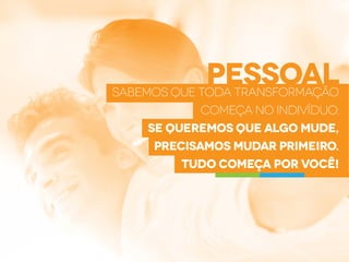 pessoal
Sabemos que toda transformação
começa no indivíduo.
Se queremos que algo mude,
precisamos mudar primeiro.
Tudo começa por você!