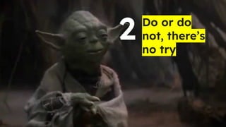 Do or do
not, there’s
no try
2
 