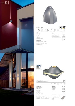 524




      TENDA LED
          240~                LED         Beam     Flood
             mA     LED                    4°       120°   0,95      IP44
            350              2 pce.


      Bulb:                                  Versions:                      Art. No.:
      LED (incl.)                            alu brushed
      2x 4,2W                                LED/Beam 6500K                 229641
                                             LED/Beam 3000K                 229642
      Material:                              LED 6500K/Beam blue            229647
      Aluminium/glass
                                                                        £199.00
      Dimensions:
      W/H/D: 13/13/13 cm

      Accessory/Included parts:
      LED driver (incl.)




      UFO BEAM            Design by CDC

                                          240~                       IP44
                                                           0,45



      Socket/Bulb:                           Versions:                      Art. No.:
      G9/G9 (excl.)                          silver grey
      40W max.                               PC white                       151751
                                             PC blue                        151757
      Material:
      Aluminium                                                             £79.90
      Lens: Glass
      Light surface: PC
                                             Recommended bulb:
      Dimensions:                            33W EnergySaver ≙ 40W
      W/H/D: 10,5/13/16,4 cm                 2700K, 460lm, EEK=C
      Canopy-L/W/H: 7/3,5/5,5 cm             519451
                                             £5.95
 