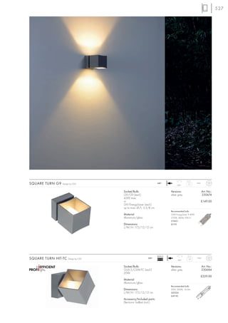 527




SQUARE TURN G9   Design by CDC                                     240~
                                                                                  360°
                                                                                            1,3      IP44



                                      Socket/Bulb:                           Versions:                      Art. No.:
                                      G9/G9 (excl.)                          silver grey                    230674
                                      42W max.
                                      or                                                                    £149.00
                                      G9/EnergySaver (excl.)
                                      up to max. Ø/L: 3,5/8 cm
                                                                             Recommended bulb:
                                      Material:                              33W EnergySaver ≙ 40W
                                      Aluminium/glass                        2700K, 460lm, EEK=C
                                                                             519451
                                      Dimensions:                            £5.95
                                      L/W/H: 17,5/12/12 cm




                                                                   Ballast
SQUARE TURN HIT-TC    Design by CDC                       240~
                                                                   EEI=A2          360°
                                                                                             1,4
                                                                                                     IP44



                                      Socket/Bulb:                           Versions:                      Art. No.:
                                      GU6,5/CDM-TC (excl.)                   silver grey                    230684
                                      20W
                                                                                                            £229.00
                                      Material:
                                      Aluminium/glass
                                                                             Recommended bulb:
                                      Dimensions:                            20W, 3000K, 1615lm
                                      L/W/H: 17,5/12/12 cm                   507020
                                                                             £49.90
                                      Accessory/Included parts:
                                      Electronic ballast (incl.)
 