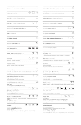 16A
Specification of the max. current carrying capacity                                                  max.    Impact strength of the product up to the specified value in joule                                   20 J



                                                                                                                                                                                                                90°C
Protection class one-two-three                                                                               Heat development on the surface of the ground recessed lamp.




Rotary range of the product with degree specification                                               340°     Temperature protection with temperature specification in °C                                        115° C



                                                                                                     180°                                                                                                        LED
Swivel range of the product with degree specification                                  180°                  Specification of the incorporated number of single LEDs                                            35 Stk.




Specification to the max. distance between ropes in cm                                               20      Form and size installation cut-out in cm                                          12,5/12,5         7,2




Weight of the product in kg                                                                          9,5     Bulb is equipped with UV-protection


                                                                                                     max.
                                                                                                                                                                                                                ta
                                                                                                                                                                                             ta 40°
Max. conductor cross-section                                                                       2,5 mm2   Permissible ambient temperatute or temperature range in C°                                     -25°– +40°




                                                                                                                                                                                                                 LED
Specification of cable diameter in mm                                                                7-12    LED can be replaced by a specialist.



                                                                         Ballast      Ballast      Ballast   Short circuit proof protection transformer
Energy efficiency class ballast                                          EEI=A1       EEI=A2       EEI=B2




Prorection in fault by indicated temperature in °C                                                           Light distribution curve
                                                                                                             A light distribution curve of the respective product can be sent to you on request.

                                                                           50°        15°-30°                                                                                                                    0,8 t
Emission angle                                                                                               Weight capacity of product in tons
symmetrical / focusable / asymmetrical                                                                       Capacity up to indicated value. Measurements are based on fitting in concrete.


Independant converter                                                                                        Through-wiring                                                                                    max. 10

(electronic transformer can also be used externally).                                                        Through-wiring possible
                                                                                                             Through-wiring possible up to the specified number of lamps


Installation depth in cm                                                                             9,5     Bulbs suitable for
If a mounting pot is included in the delivery, the mounting dimensions refer to the size of the              ...the application in lamps with protection glass.
mounting pot.                                                                                                ...the application in lamps without protection glass.


                                                                                                     1,5 m
Height adjustability and pendant cable length in m                                                           Bulb/lamp part cardanically slewable                                                                    60°

Height adjustability for Jojo lamp.                                                                          Cardanically slewable
Pendant cable length for standard pendulum lamps.                                                            Cardanically slewable up to the indicated value in degree


Indicates the average life span of bulbs in hours                                                   2500     Mounting on materials
For GE bulbs:                                                                                                Allows the mounting of the lamp on materials (ex. wood) with unknown inflamation behaviour.
Indicates the average maximum life span of the bulb.


                                                                                                    IP44
Specification of operating range                                                                             Specification of operating range                                                                       +A

Only suitable for indoor applications                                                                        Ceiling – wall – ground
Not suitable for indoor applications                                                                         Recessed
Suitable for outdoor applications, IP classification                                                         Additional accessory is needed to mount the lamp

                                                                                                                                                                                    230~        230~
                                                                                                                                                                        230~           mA                        12~
Mounting on normal flammable surfaces                                                              >50W      Operating voltage                                                        350             12~
Suitable for direct fixation (valid – unless otherwise specified – for all products illustrated in this      High-voltage 230~
catalogue)                                                                                                   Integrated converter for 230V alternating voltage to 350mA direct current.
Not suitable for direct fixation                                                                             Low-voltage with voltage converter for high-voltage systems 230~/12~
Not suitable while using bulbs of >50W                                                                       Low-voltage 12~


Dimmability                                                    C            L          1-10          +A      Attributes of reflector lamps
Dimmable with trailing-edge phase dimmer.                                                                    Multi mirror bulbs (cool beam):
Dimmable with leading-edge phase dimmer.                                                                     The major part of the heat is emitted to the rear side of the reflector.
Dimmable with 1-10V.                                                                                         Reduced thermal load at the light beam.
Dimmable with appropriate acceessory (for bulbs e.g. dimmable electronic ballast).                           Direct beam bulbs (no cool beam):
                                                                                                             Thermal load at the light beam, therefore almost no heat development at the rear side of the reflector.
 