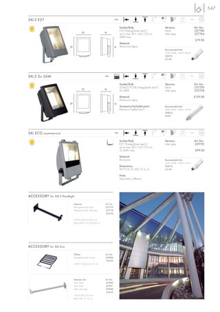 547
                                                                                                                     90°
SXL 2 E27                                                                    240~
                                                                                                                           7-12
                                                                                                                                                2,5     IP65



                                                                                       Socket/Bulb:                             Versions:                      Art. No.:
                                                                                       E27/EnergySaver (excl.)                  black                          227760
                                          22                    16
                                                                                       up to max. Ø/L: 6,6/17,3 cm              silver grey                    227764
                                                                                       24W max.
                                                                                                                                                               £79.90
                                                                                       Material:
                           29                                                31        Aluminium/glass
                                                                                                                                Recommended bulb:
                                                                                                                                23W, 2700K, 1350lm, EEK=A
                                                                                                                                508770
                                                                                                                                £12.90




                                                                             Ballast                                 90°
SXL 2 2x 26W                                                    240~
                                                                             EEI=A2                                        7-12
                                                                                                                                                2,7     IP65



                                                                                       Socket/Bulb:                             Versions:                      Art. No.:
                                                                                       G24q-3/TC-DE EnergySaver (excl.)         black                          227750
                                          22                    16
                                                                                       2x 26W                                   silver grey                    227754

                                                                                       Material:                                                            £129.00
                                                                                       Aluminium/glass
                           29                                                31
                                                                                       Accessory/Included parts:                Recommended bulb:
                                                                                       Electronic ballast (incl.)               26W, 3000K, 1800lm, EEK=B
                                                                                                                                508222
                                                                                                                                £6.90




                                                                                                                     90°
SXL ECO asymmetrical                                                         240~
                                                                                                                           10
                                                                                                                                                3,6     IP65



                                                                                       Socket/Bulb:                             Versions:                      Art. No.:
                                                                                       E27/EnergySaver (excl.)                  silver grey                    229192
                                                                                       up to max. Ø/L: 5,2/17,5 cm
                                                                                       2x 24W max.                                                             £99.00

                                                                                       Material:
                                                                                       Aluminium                                Recommended bulb:
                                                                                                                                23W, 2700K, 1350lm, EEK=A
                                                                                       Dimensions:                              508770
                                                                                       W/H/D: 31/42/12,5 cm                     £12.90

                                                                                       Note:
                                                                                       Asymmetric reflector.




ACCESSORY for SXL 2 floodlight

                                Extension                        Art. No.:
                                Steel galvanized, black          227770
                                Steel galvanized, silver grey    227774
                                                                  £29.90

                                L/W/H: 50,5/2,5/2,5 cm
                                Base-L/W/H: 12/12/0,45 cm




ACCESSORY for SXL Eco

                                Diffuser                         Art. No.:
                                Steel galvanized, chrome         229008
                                                                  £24.90
                                L/W/H: 32,6/25,6/3,1 cm




                                Extension rod                    Art. No.:
                                Steel, black                     227690
                                Steel, white                     227691
                                Steel, silver grey               227698
                                                                  £39.90
                                L/W/H: 80,5/3/3 cm
                                Base-L/W: 12/12 cm
 
