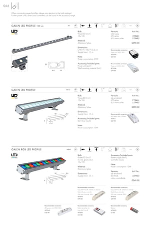 566

      When connecting several profiles, please pay attention to the total wattage!
      Further power units, drivers and controllers can be found in the accessory range.


                                                                                      LED                                           120°   25°
      GALEN LED PROFILE 100 cm                                               24=
                                                                                     18 pce.
                                                                                                                                                               1,5       IP65



                                                                                               Bulb:                                         Versions:                          Art. No.:
                                                                                               PowerLED (incl.)                              silver grey
                                                                                               18x 1W                                        LED white                          229481
                                                                                                                                             LED warm white                     229482
                                                                                               Material:
                                                                                               Aluminium/glass                                                              £298.00

                                                                                               Dimensions:
                                                                                               L/W/H: 100/7/3,2 cm                           Recommended connection:
                                                                                               Supply line-L: 1,5 m                          Power unit 36W, 24V=
                                                                                                                                             470544
                                                                                               Note:                                         £69.50
                                                                                               Power consumption 25W

                                                3,2                                            Accessory/Included parts:                     Recommended connection:
                                                                                               Power unit (excl.)                            Power unit 60W, 24V=
                                                                                               Wall mounting material (incl.)                470506
                                                          4,5        2,5                                                                     £79.90




                                                                                      LED                                           180°   25°
      GALEN LED PROFILE                                                    350mA
                                                                                     15 pce.
                                                                                                                                                              1,26       IP65



                                                                                               Bulb:                                         Versions:                          Art. No.:
                                                                                               PowerLED (incl.)                              alu anodized
                                                                                               15x 1W                                        LED white                          229461
                                                                                                                                             LED warm white                     229462
                                                                                               Material:
                                                                                               Aluminium/glass                                                              £298.00

                                                                                               Dimensions:
                                                                52         5,3                 Supply line-L: 1,5 m                          Recommended connection:
                                                                                                                                             LED driver 18W, 350mA
                                                                                               Accessory/Included parts:                     464111
                                               8                                               LED driver (excl.)                            £49.90

                                                                                               Note:
                                                                                               Power consumption 15W




                                                                                      LED                                           180°   25°
      GALEN RGB LED PROFILE                                                350mA
                                                                                     15 pce.
                                                                                                                                                              1,26       IP65



                                                                                               Bulb:                                         Accessory/Included parts:
                                                                                               PowerLED (incl.)                              Power supply (excl.)
                                                                                               5x red, green, blue                           Controller (excl.)
                                                                                               15x 1W
                                                                                                                                             Note:
                                                                                               Material:                                     Power consumption 15W
                                                                                               Aluminium/glass
                                                                                                                                             Versions:                          Art. No.:
                                                                52         5,3                 Dimensions:                                   alu anodized
                                                                                               Supply line-L: 1,5 m                          LED RGB,                           229463
                                                                                                                                             colour controllable
                                               8                                                                                                                            £349.00


                                                                                               Recommended connection:                       Recommended connection:
                                                                                               Easy LIM® Pro RF, 350mA, 3 channel            Easy LIM® Pro RF, 350mA, 3 channel
                                                                                               Radio-Master controller                       Radio-Slave controller
                                                                                               5W max./channel, 24V=                         5W max./channel, 24V=
                                                                                               470610                                        470612
                                                                                               £99.00                                        £49.90



                                               Recommended connection:                         Recommended accessory:                        Recommended accessory:
                                               LED power unit, 20W, 24V=                       Radio transmitter for                         Battery
                                               470542                                          Easy LIM® Pro RF                              470620
                                               £39.90                                          470601                                        £1.00
                                                                                               £14.80
 
