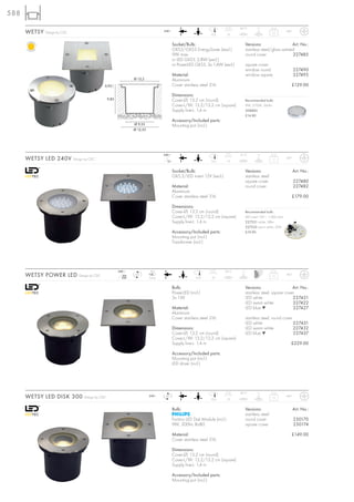 588
                                                                                                                                    46°C          1t
      WETSY   Design by CDC                                                           240~
                                                                                                                   12,6        10
                                                                                                                                                             1,1        IP67



                                                                                             Socket/Bulb:                                 Versions:                   Art. No.:
                                                                                             GX53/GX53 EnergySaver (excl.)                stainless steel/glass satined
                                                                                             9W max.                                      round cover                 227485
                                                                                             or LED GX53, 2,8W (excl.)
                                                                                             or PowerLED GX53, 3x 1,4W (excl.)            square cover
                                                                                                                                          window round                         227490
                                                                                             Material:                                    window square                        227495
                                                                   Ø 13,2                    Aluminium
                                                 0,93                                        Cover stainless steel 316                                                     £129.00

                                                                                             Dimensions:
                                                    9,83                                     Cover-Ø: 13,2 cm (round)                     Recommended bulb:
                                                                                             Cover-L/W: 13,2/13,2 cm (square)             9W, 2700K, 260lm
                                                                                             Supply line-L: 1,4 m                         508860
                                                                                                                                          £14.80
                                                                                             Accessory/Included parts:
                                                                   Ø 9,55                    Mounting pot (incl.)
                                                                   Ø 12,55




                                                                                      240~                                          41°C          1t
      WETSY LED 240V          Design by CDC
                                                                                        12~                        12,6        10
                                                                                                                                                             1,1        IP67



                                                                                             Socket/Bulb:                                 Versions:                            Art. No.:
                                                                                             GX5,3/LED insert 12V (excl.)                 stainless steel
                                                                                                                                          square cover                         227480
                                                                                             Material:                                    round cover                          227482
                                                                                             Aluminium
                                                                                             Cover stainless steel 316                                                         £179.00

                                                                                             Dimensions:
                                                                                             Cover-Ø: 13,2 cm (round)                     Recommended bulb:
                                                                                             Cover-L/W: 13,2/13,2 cm (square)             LED insert 12V~, 1,4W total
                                                                                             Supply line-L: 1,4 m                         227531 white, 38lm
                                                                                                                                          227532 warm white, 30lm
                                                                                             Accessory/Included parts:                    £19.90
                                                                                             Mounting pot (incl.)
                                                                                             Transformer (incl.)




                                                           240~               LED                                           36°C     1t
      WETSY POWER LED            Design by CDC                mA
                                                             350
                                                                    LED
                                                                             3 pce.                       12,6     10
                                                                                                                                                             1,1        IP67



                                                                                             Bulb:                                        Versions:                   Art. No.:
                                                                                             PowerLED (incl.)                             stainless steel, square cover
                                                                                             3x 1W                                        LED white                   227421
                                                                                                                                          LED warm white              227422
                                                                                             Material:                                    LED blue ▼                  227427
                                                                                             Aluminium
                                                                                             Cover stainless steel 316                    stainless steel, round cover
                                                                                                                                          LED white                    227431
                                                                                             Dimensions:                                  LED warm white               227432
                                                                                             Cover-Ø: 13,2 cm (round)                     LED blue ▼                   227437
                                                                                             Cover-L/W: 13,2/13,2 cm (square)
                                                                                             Supply line-L: 1,4 m                                                          £229.00

                                                                                             Accessory/Included parts:
                                                                                             Mounting pot (incl.)
                                                                                             LED driver (incl.)




                                                                                                                                    40°C          1t
      WETSY LED DISK 300            Design by CDC                            240~      LED
                                                                                                                   12,6        10
                                                                                                                                                             1,1        IP67



                                                                                             Bulb:                                        Versions:                            Art. No.:
                                                                                                                                          stainless steel
                                                                                             Fortimo LED Disk Module (incl.)              round cover                          230170
                                                                                             9W, 300lm, Ra80                              square cover                         230174

                                                                                             Material:                                                                     £149.00
                                                                                             Cover stainless steel 316

                                                                                             Dimensions:
                                                                                             Cover-Ø: 13,2 cm (round)
                                                                                             Cover-L/W: 13,2/13,2 cm (square)
                                                                                             Supply line-L: 1,4 m

                                                                                             Accessory/Included parts:
                                                                                             Mounting pot (incl.)
 