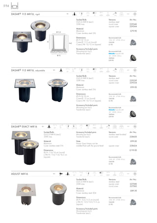 594
                                                                                                                         98°C      2t
      DASAR ® 115 MR16, rigid                                      12~
                                                                                              13       14,5      12                             20 J
                                                                                                                                                          0,65     IP67



                                                                                         Socket/Bulb:                                   Versions:                         Art. No.:
                                                                                         GU5,3/MR16 (excl.)                             stainless steel
                                                                                         35W max.                                       round cover                       229340
                                                                                                                                        square cover                      229344
                                                                                         Material:
                                                    Ø 11,5
                                                                                         Aluminium                                                                        £79.90
                                                                                         Cover stainless steel 316

                                                                                         Dimensions:                                    Recommended bulb:
                                                                                         Ø/H: 8/13 cm                                   35W, 38°, 2700K, 810cd
                                      13                                                 Cover-Ø: 11,5 cm (round)                       536338
                                                                          14,5
                                                                                         Cover-L/W: 13/13 cm (square)                   £1.90

                                                                                         Accessory/Included parts:
                                                                                         Mounting pot (incl.)                           Recommended bulb:
                                                                                         Transformer (excl.)                                    PowerLED 4W
                                                    Ø 13                                                                                36°, 3000K, 500cd
                                                                                                                                        560044
                                                                                                                                        £39.90




                                                                                    30°                                  96°C      2t
      DASAR ® 115 MR16, adjustable           12~
                                                                   90°                        11,5     16,5     7-12                            20 J
                                                                                                                                                           0,9     IP67



                                                                                         Socket/Bulb:                                   Versions:                         Art. No.:
                                                                                         GU5,3/MR16 (excl.)                             stainless steel
                                                                                         35W max.                                       round cover                       229330
                                                                                                                                        square cover                      229334
                                                                                         Material:
                                                                                         Aluminium                                                                        £99.00
                                                                                         Cover stainless steel 316

                                                                                         Dimensions:                                    Recommended bulb:
                                                                                         Ø/H: 8/16 cm                                   35W, 38°, 2700K, 810cd
                                                                                         Cover-Ø: 13 cm (round)                         536338
                                                                                         Cover-L/W: 13/13 cm (square)                   £1.90

                                                                                         Accessory/Included parts:
                                                                                         Mounting pot (incl.)                           Recommended bulb:
                                                                                         Transformer (excl.)                                    PowerLED 4W
                                                                                                                                        36°, 3000K, 500cd
                                                                                                                                        560044
                                                                                                                                        £39.90




                                                             30°                                                96°C      2t
      DASAR ® EXACT MR16        12~
                                              90°                  11,6          11,6/11,6    17       7-12                         20 J
                                                                                                                                              round
                                                                                                                                               0,96
                                                                                                                                                          square
                                                                                                                                                            1,1
                                                                                                                                                                   IP67



                                  Socket/Bulb:                                           Accessory/Included parts:                      Versions:                         Art. No.:
                                  GU5,3/MR16 (excl.)                                     Mounting pot (incl.)                           stainless steel brushed
                                  35W max.                                               Transformer (excl.)                            round cover                       228420

                                  Material:                                              Note:                                                                            £99.00
                                  Aluminium                                              Dasar® Exact lamps can be
                                  Cover stainless steel 316                              installed flush with the ground level.         square cover                      228424

                                  Dimensions:                                                                                                                             £119.00
                                  Ø/H: 11,6/16 cm (round)
                                  L/W/H: 11,6/11,6/16,5 cm
                                  (square)                                                                                              Recommended bulb:
                                                                                                                                        35W, 38°, 2700K, 810cd
                                                                                                                                        536338
                                                                                                                                        £1.90




                                                                                                                                  133°C        5t
      ADJUST MR16                            12~
                                                                                   90°        30°       12       12      5-10
                                                                                                                                                           1,1     IP67



                                                                                         Socket/Bulb:                                   Versions:                         Art. No.:
                                                                                         GU5,3/MR16 (excl.)                             stainless steel
                                                                                         35W max.                                       square cover                      227580
                                                                                                                                        round cover                       227582
                                                                                         Material:
                                                                                         Aluminium                                                                        £89.50
                                                                                         Cover stainless steel 304

                                                                                         Dimensions:                                    Recommended bulb:
                                                                                         Ø/H: 13,5/11,5 cm (round)                      35W, 38°, 2700K, 810cd
                                                                                         L/W/H: 13,5/13,5/11,5 cm                       536338
                                                                                         (square)                                       £1.90

                                                                                         Accessory/Included parts:
                                                                                         Mounting pot (incl.)
                                                                                         Transformer (excl.)
 
