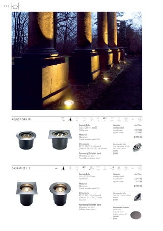 598




                             240~                                                   120°C    1,5 t
      ADJUST QRB111            12~        90°       20°       18      14       8
                                                                                                         2,4     IP67



                                                Socket/Bulb:                           Versions:                        Art. No.:
                                                G53/QRB111 (excl.)                     stainless steel
                                                50W max.                               round cover                      227090
                                                                                       square cover                     227092
                                                Material:
                                                Aluminium                                                           £199.00
                                                Cover stainless steel 304

                                                Dimensions:                            Recommended bulb:
                                                Ø/H: 19/13,5 cm (round)                50W EnergySaver ≙ 75W
                                                L/W/H: 19/19/13,5 cm (square)          24°, 3000K, 5800cd
                                                                                       545752
                                                Accessory/Included parts:              £14.80
                                                Mounting pot (incl.)
                                                Toroidal transformer (incl.)


                                                                     124°C     2t
      DASAR ® ES111   240~
                                     20   18         11                               20 J
                                                                                                         3,2     IP67



                                                Socket/Bulb:                           Versions:                        Art. No.:
                                                GU10/ES111 (excl.)                     stainless steel
                                                75W max.                               round cover                      229230
                                                                                       square cover                     229234
                                                Material:
                                                Aluminium                                                           £199.00
                                                Cover stainless steel 316

                                                Dimensions:                            Recommended bulb:
                                                Ø/H: 21,5/16 cm (round)                75W, 24°, 2700K, 2000cd
                                                L/W/H: 21,5/21,5/16 cm                 575672
                                                (square)                               £12.90

                                                Accessory/Included parts:
                                                Mounting pot (incl.)                   Recommended accessory:
                                                Diffuser insert (excl.)                Diffuser insert
                                                                                       Product-Ø: 14 cm
                                                                                       Angle of radiation: 50°
                                                                                       229240
                                                                                       £7.90
 