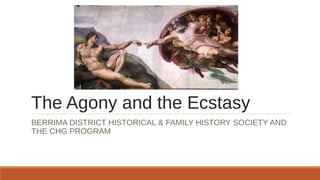 The Agony and the Ecstasy 
BERRIMA DISTRICT HISTORICAL & FAMILY HISTORY SOCIETY AND 
THE CHG PROGRAM 
 
