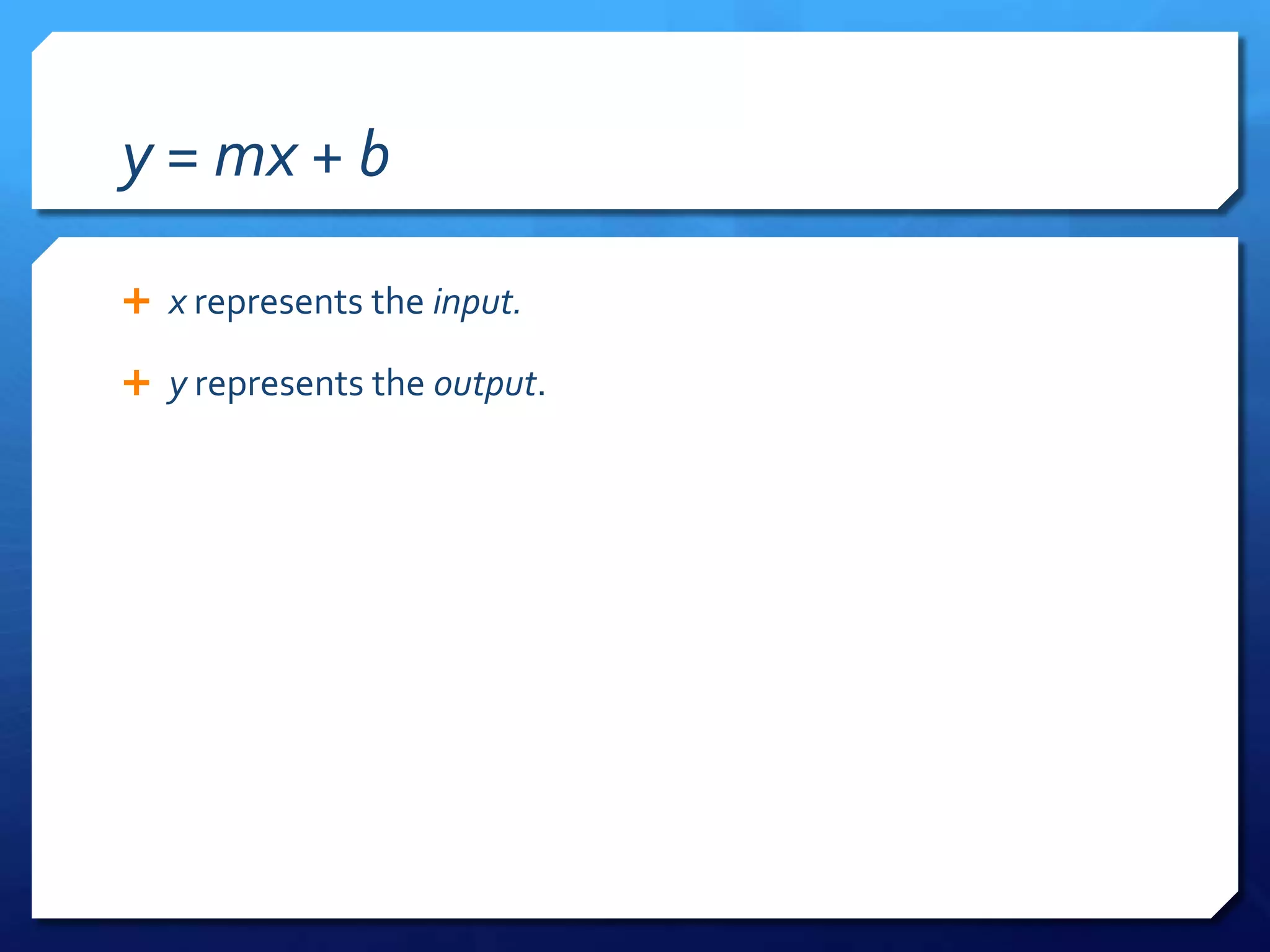 y = mx + bx represents the input.y represents the output.