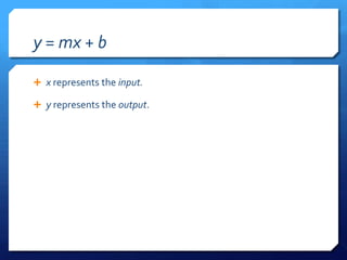 y = mx + bx represents the input.y represents the output.