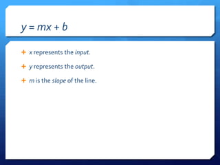 y = mx + bx represents the input.y represents the output.m is the slope of the line.