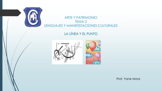 ARTE Y PATRIMONIO
TEMA 2
LENGUAJES Y MANIFESTACIONES CULTURALES
LA LÍNEA Y EL PUNTO
Prof. Yane Mora
 