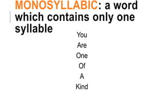 MONOSYLLABIC: a word
which contains only one
syllable You
Are
One
Of
A
Kind
 