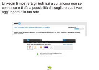 Linkedin ti mostrerà gli indirizzi a cui ancora non sei 
connesso e ti dà la possibilità di scegliere quali vuoi 
aggiungere alla tua rete. 
 